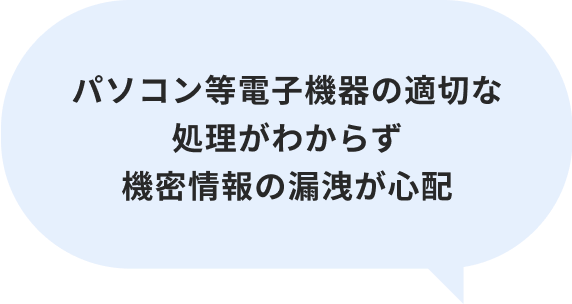 パソコン等電子機器の適切な処理がわからず機密情報の漏洩が心配