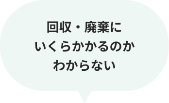 回収・廃棄にいくらかかるのかわからない