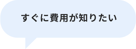 すぐに費用が知りたい