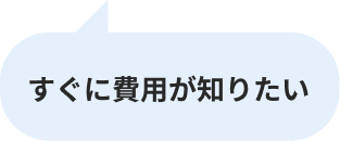 すぐに費用が知りたい